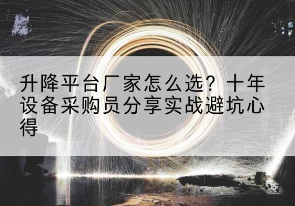 吉林升降平台厂家-怎么选？十年设备采购员分享实战避坑心得